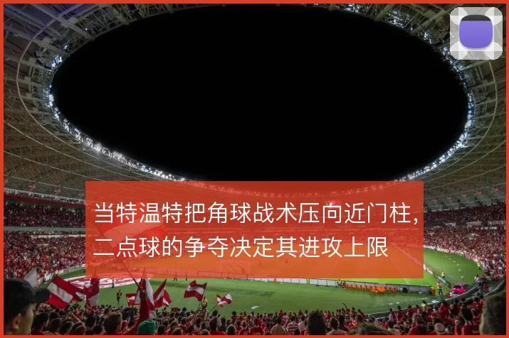 当特温特把角球战术压向近门柱,二点球的争夺决定其进攻上限