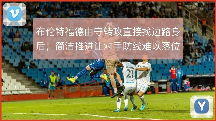 布伦特福德由守转攻直接找边路身后，简洁推进让对手防线难以落位
