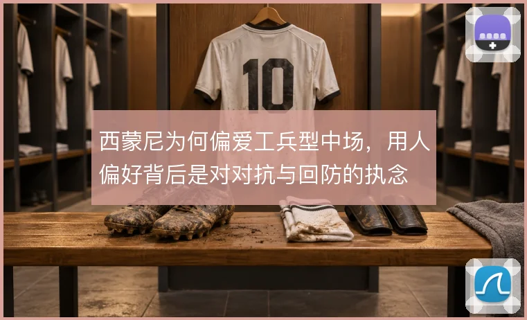 西蒙尼为何偏爱工兵型中场，用人偏好背后是对对抗与回防的执念