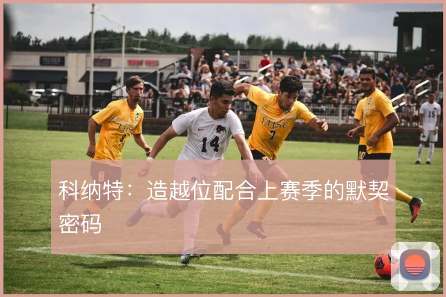 科纳特:造越位配合上赛季的默契密码