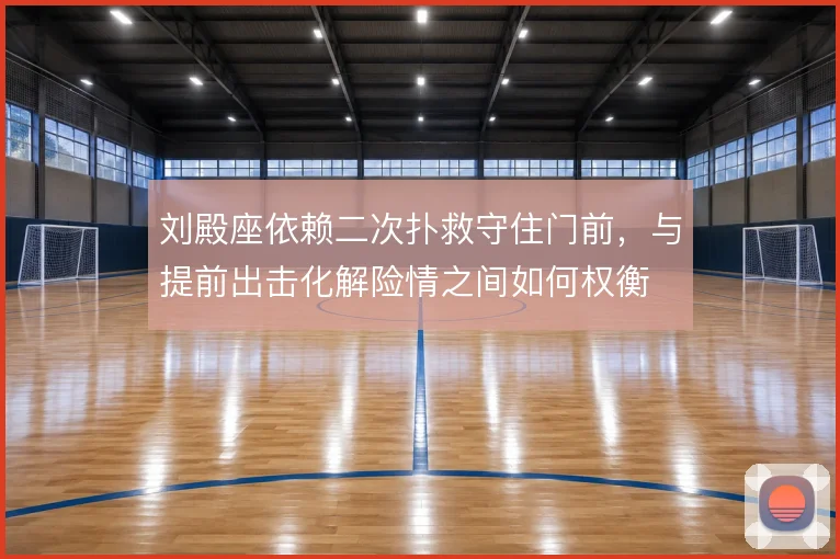 刘殿座依赖二次扑救守住门前,与提前出击化解险情之间如何权衡