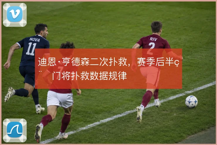 迪恩·亨德森二次扑救，赛季后半程门将扑救数据规律