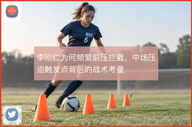 李刚仁为何频繁前压拦截，中场压迫触发点背后的战术考量