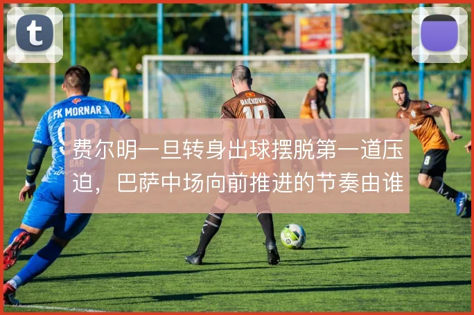 费尔明一旦转身出球摆脱第一道压迫，巴萨中场向前推进的节奏由谁掌控