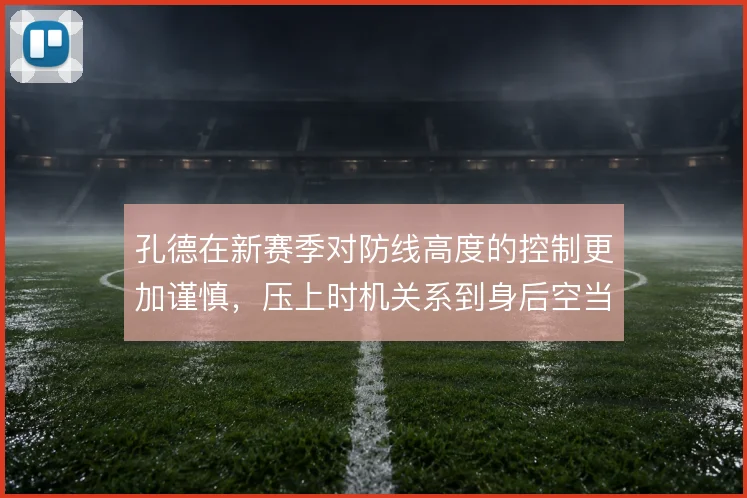 孔德在新赛季对防线高度的控制更加谨慎,压上时机关系到身后空当