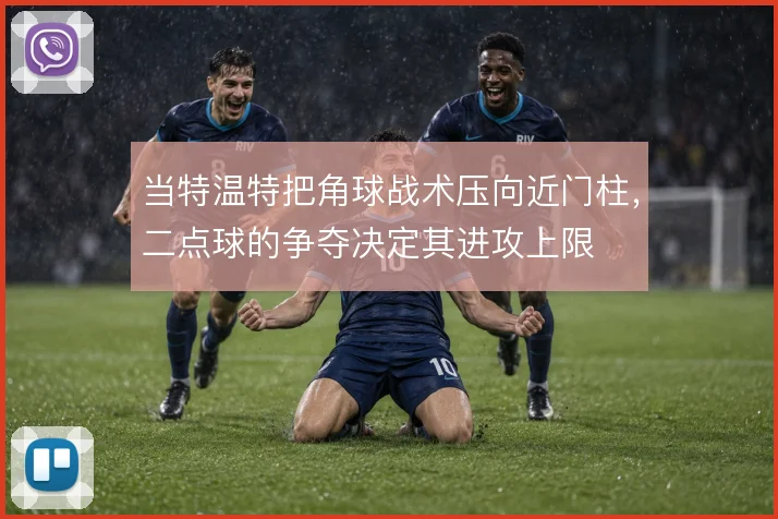 当特温特把角球战术压向近门柱，二点球的争夺决定其进攻上限