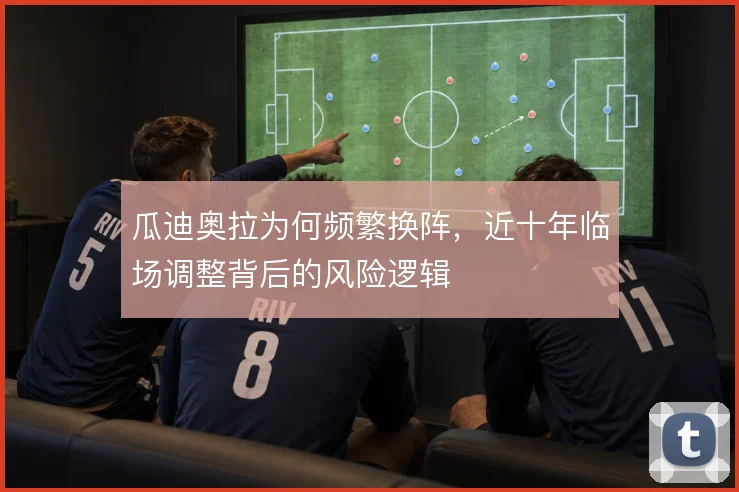 瓜迪奥拉为何频繁换阵，近十年临场调整背后的风险逻辑