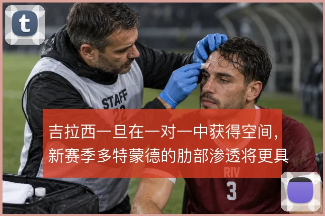吉拉西一旦在一对一中获得空间，新赛季多特蒙德的肋部渗透将更具威胁
