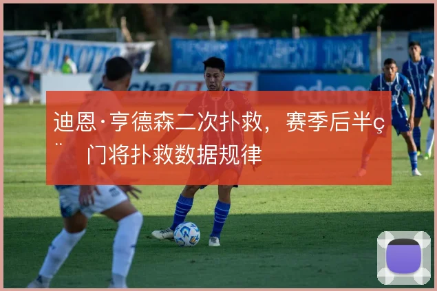 迪恩·亨德森二次扑救，赛季后半程门将扑救数据规律