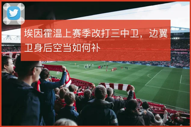 埃因霍温上赛季改打三中卫，边翼卫身后空当如何补