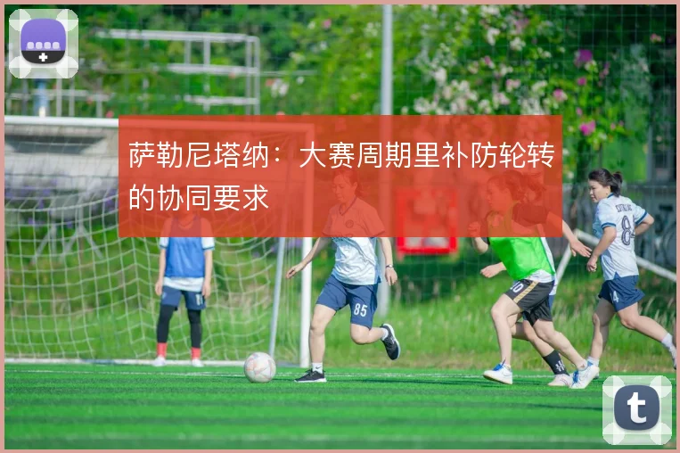 萨勒尼塔纳：大赛周期里补防轮转的协同要求