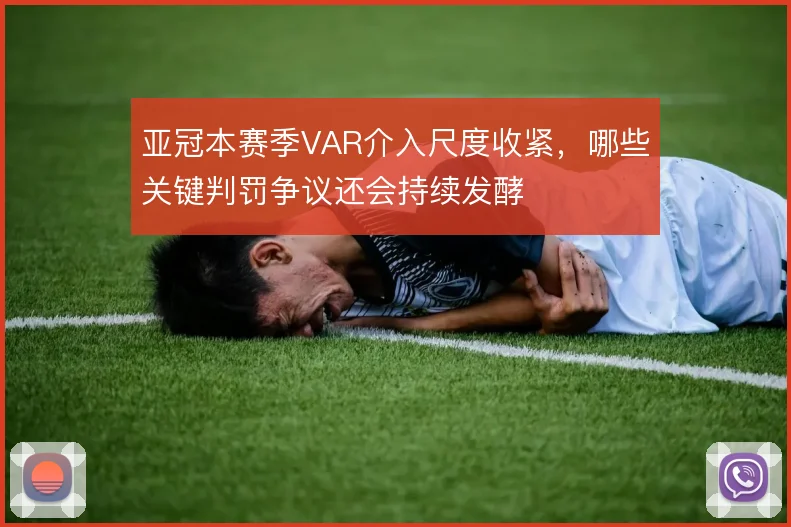 亚冠本赛季VAR介入尺度收紧，哪些关键判罚争议还会持续发酵