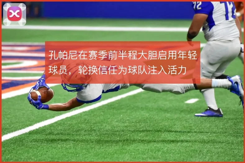 孔帕尼在赛季前半程大胆启用年轻球员，轮换信任为球队注入活力
