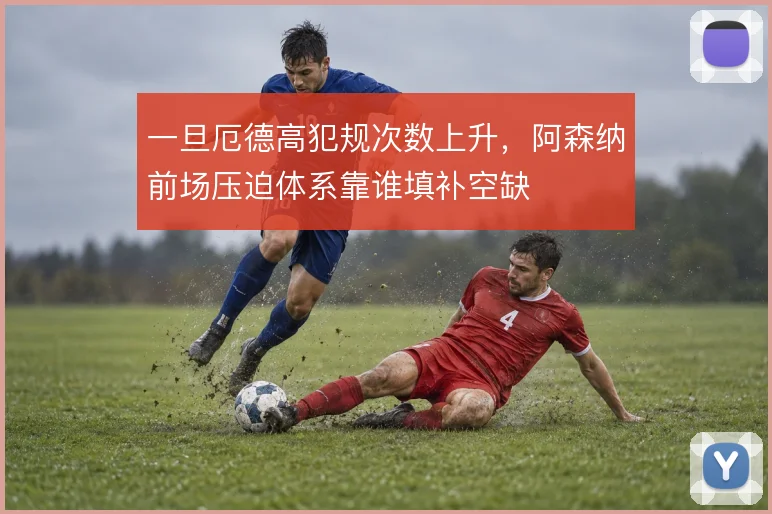 一旦厄德高犯规次数上升，阿森纳前场压迫体系靠谁填补空缺