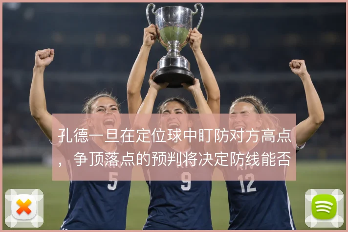 孔德一旦在定位球中盯防对方高点，争顶落点的预判将决定防线能否解围