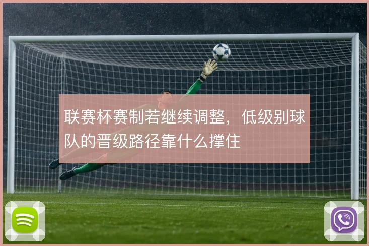 联赛杯赛制若继续调整，低级别球队的晋级路径靠什么撑住