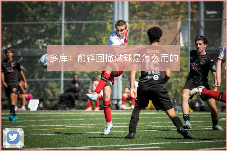 多库：前锋回撤做球是怎么用的