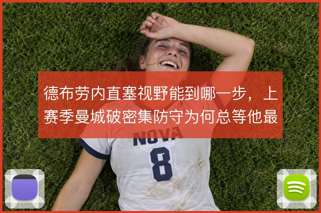 德布劳内直塞视野能到哪一步，上赛季曼城破密集防守为何总等他最后一传