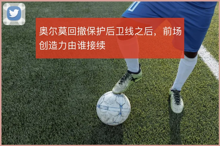 奥尔莫回撤保护后卫线之后,前场创造力由谁接续