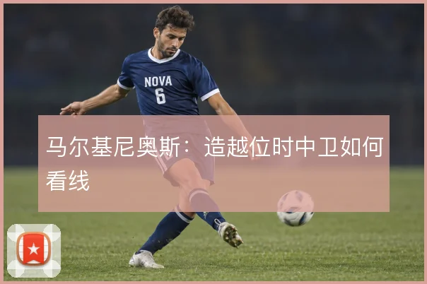 马尔基尼奥斯：造越位时中卫如何看线