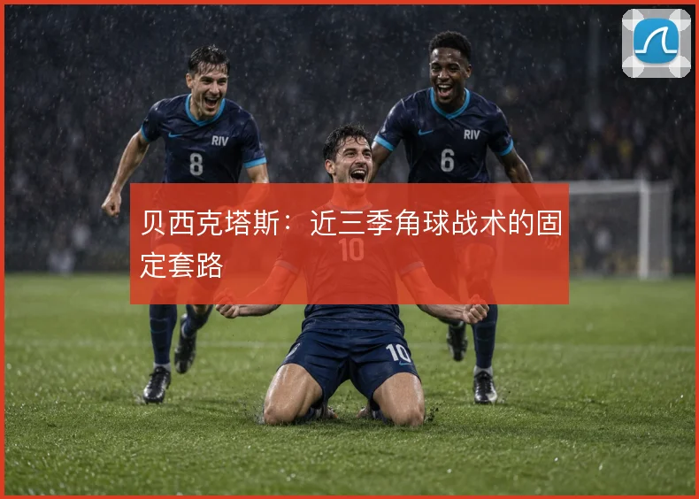 贝西克塔斯：近三季角球战术的固定套路