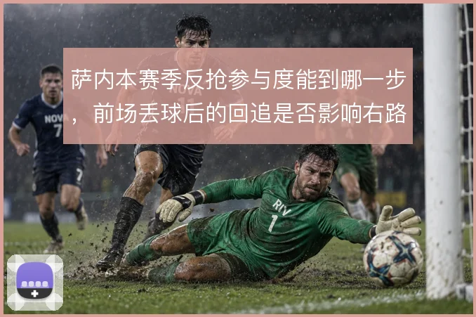 萨内本赛季反抢参与度能到哪一步，前场丢球后的回追是否影响右路协防