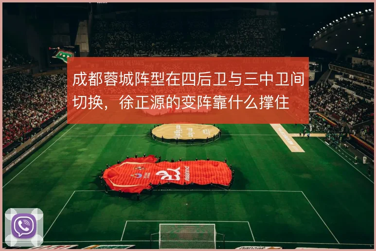 成都蓉城阵型在四后卫与三中卫间切换，徐正源的变阵靠什么撑住