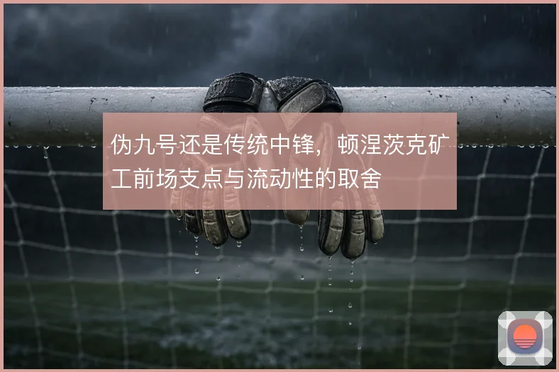 伪九号还是传统中锋,顿涅茨克矿工前场支点与流动性的取舍
