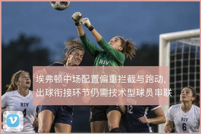 埃弗顿中场配置偏重拦截与跑动，出球衔接环节仍需技术型球员串联