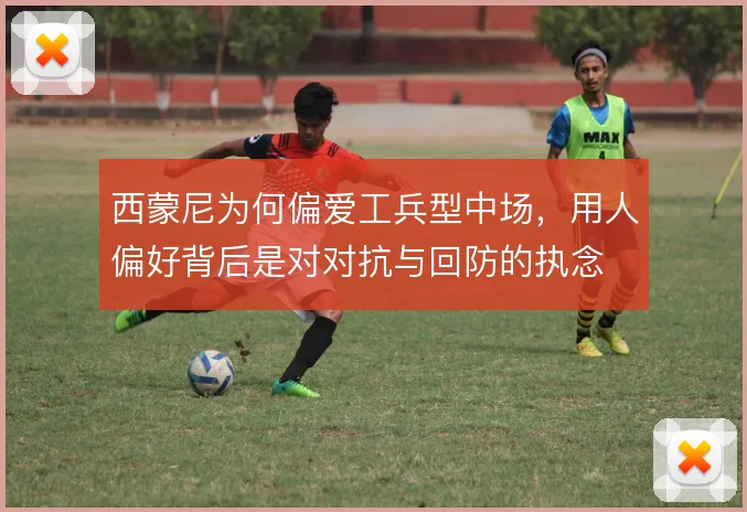 西蒙尼为何偏爱工兵型中场，用人偏好背后是对对抗与回防的执念