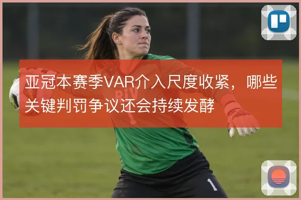 亚冠本赛季VAR介入尺度收紧，哪些关键判罚争议还会持续发酵