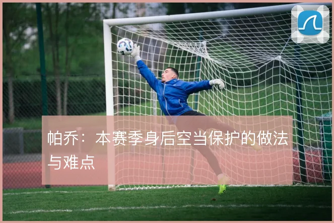 帕乔：本赛季身后空当保护的做法与难点