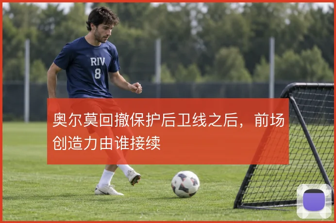奥尔莫回撤保护后卫线之后,前场创造力由谁接续