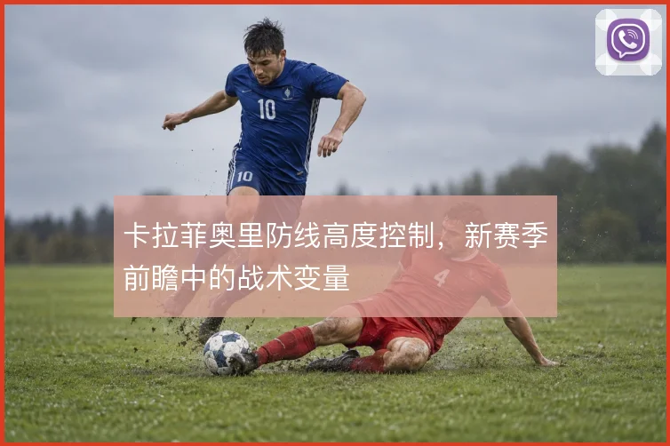 卡拉菲奥里防线高度控制，新赛季前瞻中的战术变量