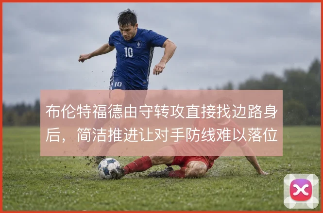 布伦特福德由守转攻直接找边路身后，简洁推进让对手防线难以落位