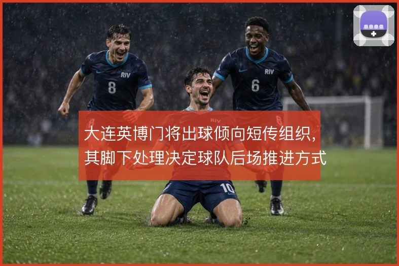 大连英博门将出球倾向短传组织，其脚下处理决定球队后场推进方式