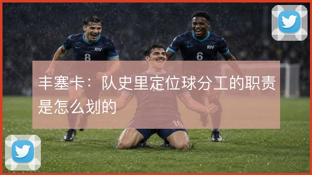 丰塞卡：队史里定位球分工的职责是怎么划的