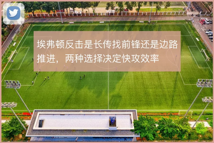 埃弗顿反击是长传找前锋还是边路推进，两种选择决定快攻效率