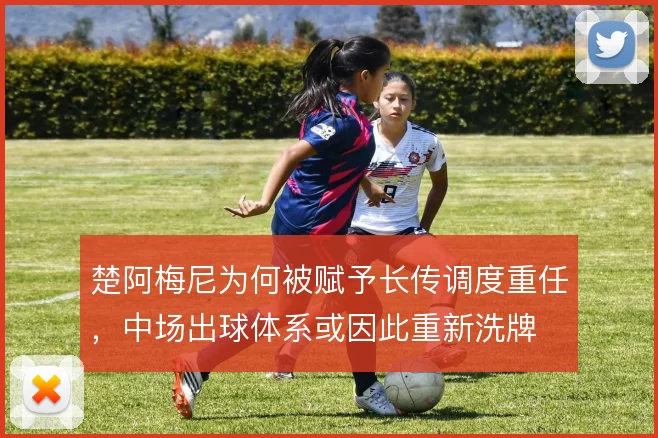 楚阿梅尼为何被赋予长传调度重任，中场出球体系或因此重新洗牌