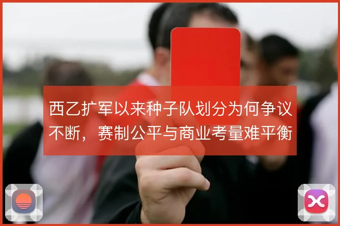 西乙扩军以来种子队划分为何争议不断，赛制公平与商业考量难平衡
