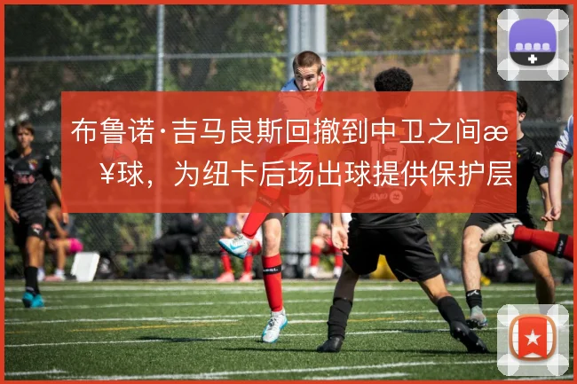 布鲁诺·吉马良斯回撤到中卫之间接球，为纽卡后场出球提供保护层
