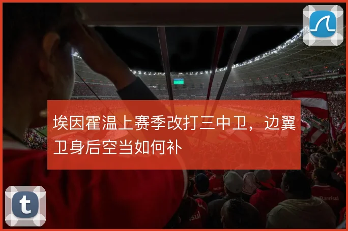 埃因霍温上赛季改打三中卫，边翼卫身后空当如何补