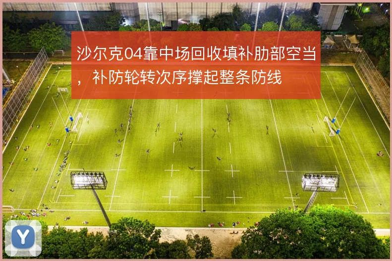 沙尔克04靠中场回收填补肋部空当，补防轮转次序撑起整条防线