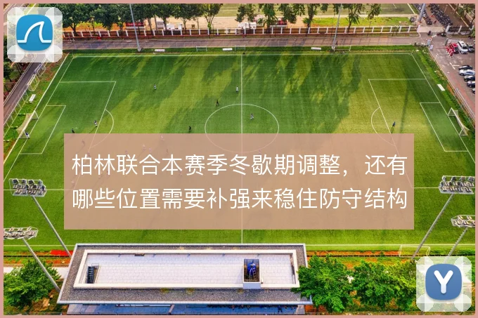 柏林联合本赛季冬歇期调整，还有哪些位置需要补强来稳住防守结构